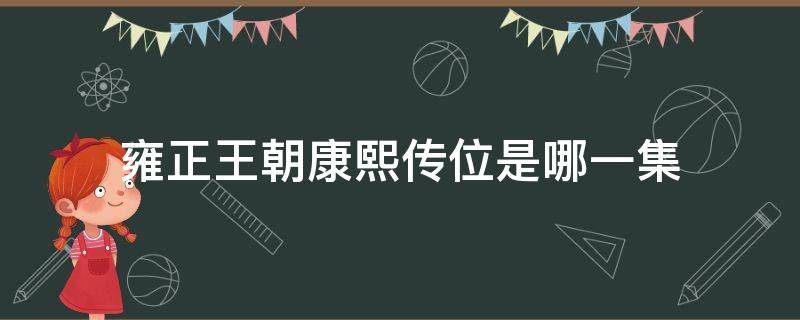 雍正王朝康熙传位是哪一集 康熙王朝雍正继位是哪一集