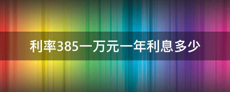 利率3.85一万元一年利息多少（借款利率3.85一万元一年利息多少）