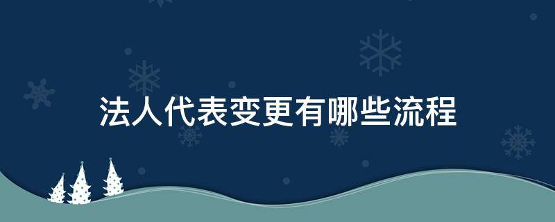 法人代表变更有哪些流程（法人名称变更流程）