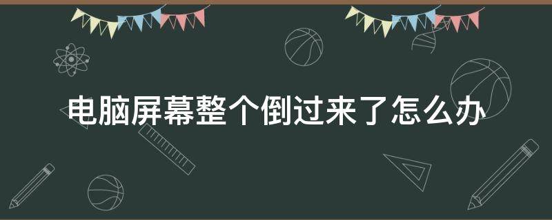 电脑屏幕整个倒过来了怎么办 电脑的整个屏幕倒过来了怎么办