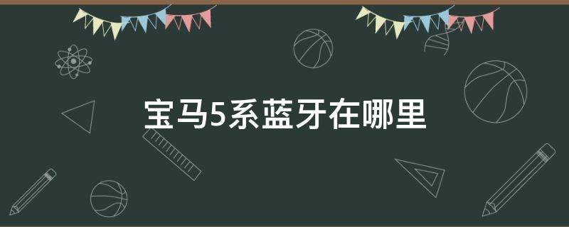 宝马5系蓝牙在哪里 宝马5系蓝牙在哪里设置