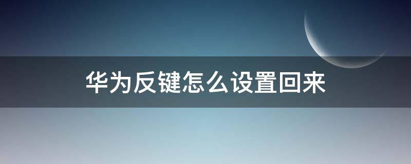 华为反键怎么设置回来 华为反键怎么调整