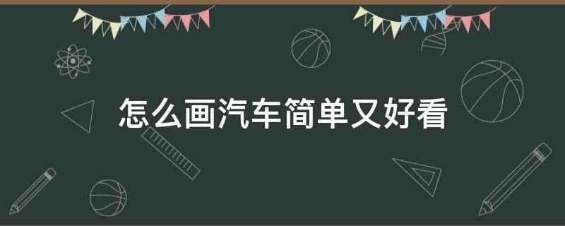 怎么画汽车简单又好看 怎样画汽车最好看