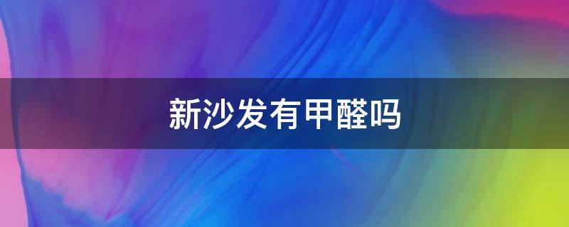 新沙发有甲醛吗 新沙发有甲醛吗,对婴儿有什么危害