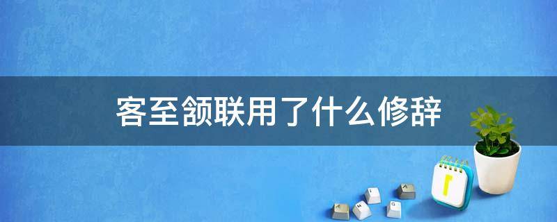 客至颔联用了什么修辞（客至颔联用了什么修辞请举一两个学过的例子）