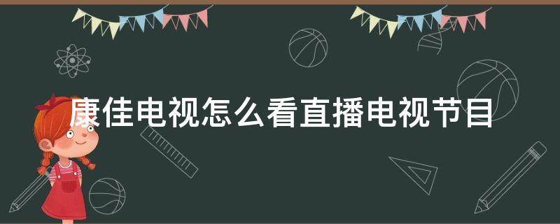 康佳电视怎么看直播电视节目 康佳电视怎么看直播电视节目电视鲸