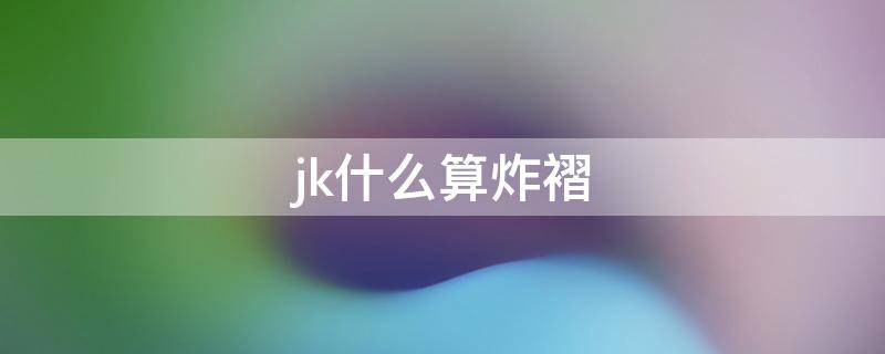 jk什么算炸褶（jk什么叫炸褶）