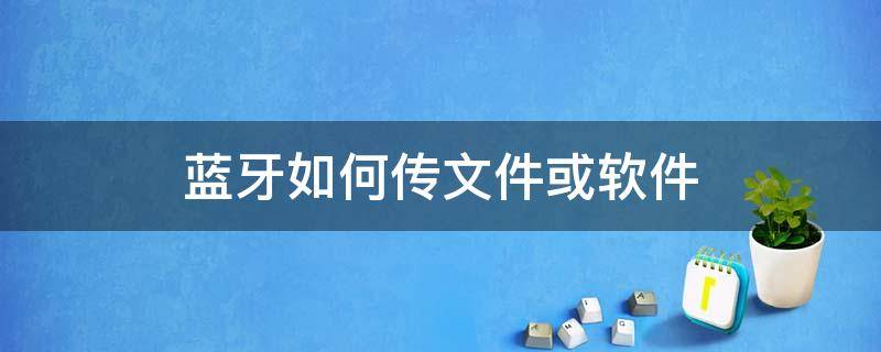 蓝牙如何传文件或软件 蓝牙如何传文件或软件苹果传安卓