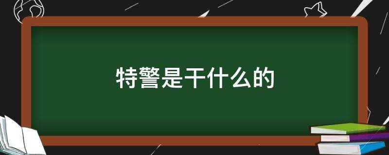 特警是干什么的 部队特警是干什么的