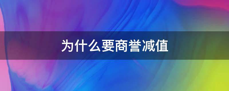 为什么要商誉减值（为什么要商誉减值成亏损）