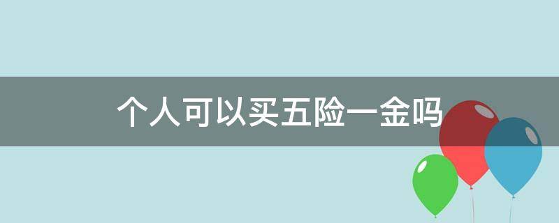 个人可以买五险一金吗 个人可以买五险一金吗?