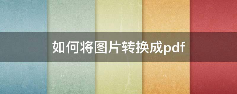 如何将图片转换成pdf（如何把照片转换成pdf格式）