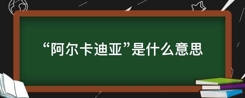 “阿尔卡迪亚”是什么意思（阿迪亚 意思）