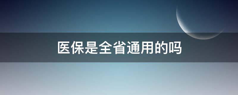 医保是全省通用的吗 医保是全省通用吗?