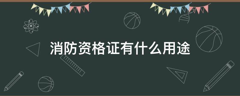 消防资格证有什么用途 消防证考了有什么用处