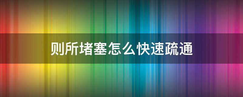 则所堵塞怎么快速疏通（则所堵塞怎么快速疏通机）