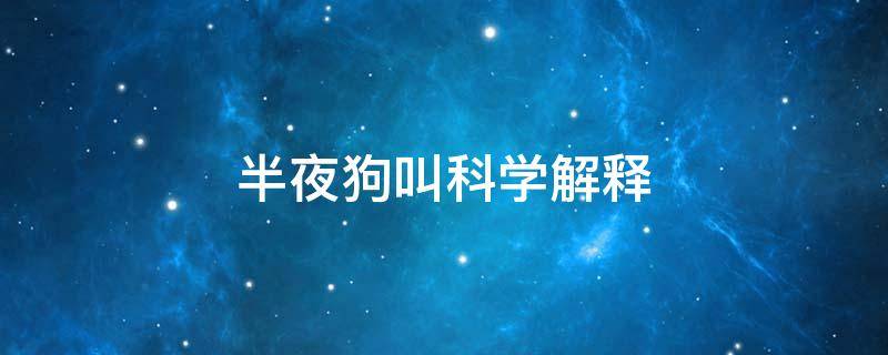 半夜狗叫科学解释 农村夜晚狗叫科学解释