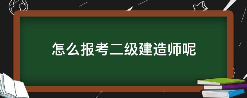 怎么报考二级建造师呢（怎么样报名考二级建造师）