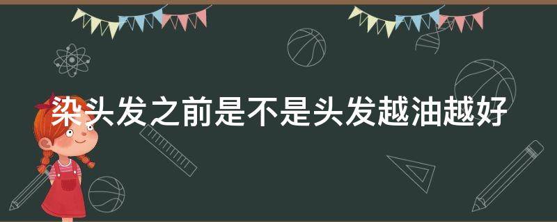 染头发之前是不是头发越油越好 染头发之前是不是头发越油越好呢