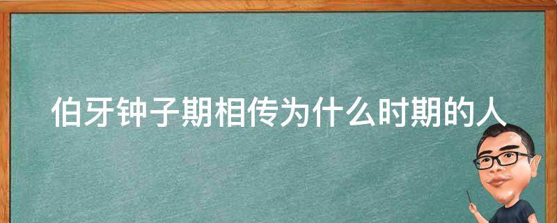 伯牙钟子期相传为什么时期的人（伯牙钟子期相传为什么人?）