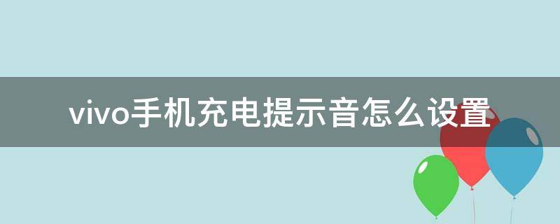 vivo手机充电提示音怎么设置（vivo手机充电提示音怎么关闭）