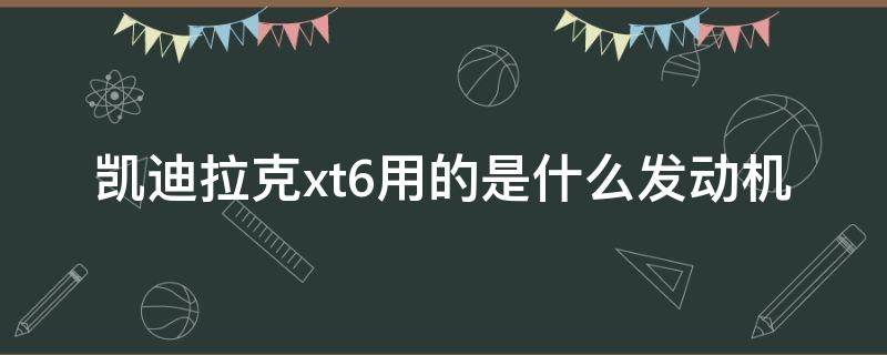 凯迪拉克xt6用的是什么发动机（xt6凯迪 发动机怎么样）