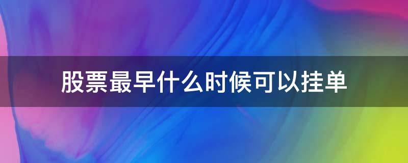 股票最早什么时候可以挂单（股票最早什么时候可以挂单卖）