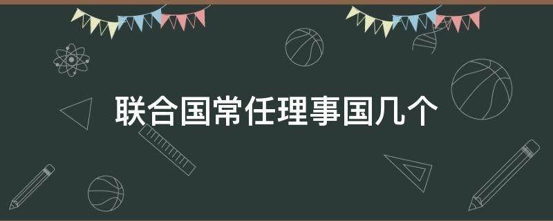 联合国常任理事国几个（联合国常任理事国是哪几个国家）