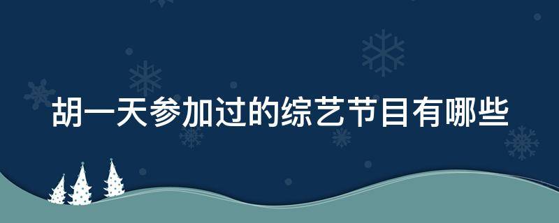 胡一天参加过的综艺节目有哪些（胡一天参加的所有综艺）