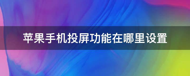 苹果手机投屏功能在哪里设置（苹果手机的投屏在哪里设置）