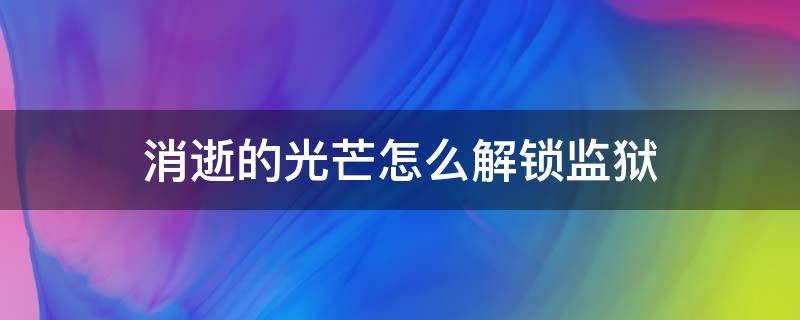 消逝的光芒怎么解锁监狱 消逝的光芒监狱的锁怎么开?