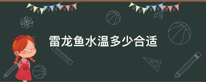 雷龙鱼水温多少合适（七彩雷龙鱼水温多少合适）