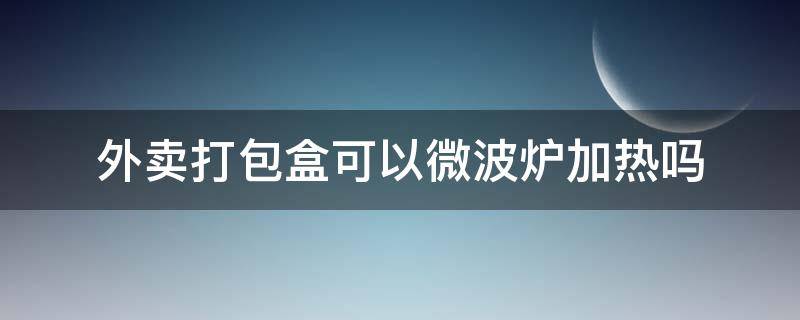 外卖打包盒可以微波炉加热吗 外卖打包盒可以微波炉加热吗?