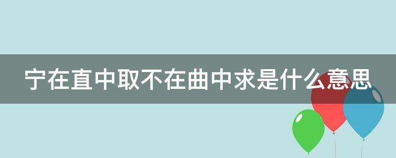 宁在直中取不在曲中求是什么意思（宁在直中取宁在直中曲）