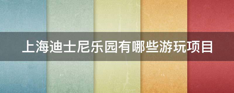 上海迪士尼乐园有哪些游玩项目 上海迪士尼乐园有啥玩