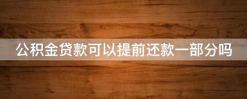 公积金贷款可以提前还款一部分吗 公积金贷款可以提前还一半吗