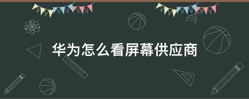 华为怎么看屏幕供应商（华为怎么看屏幕供应商软件）