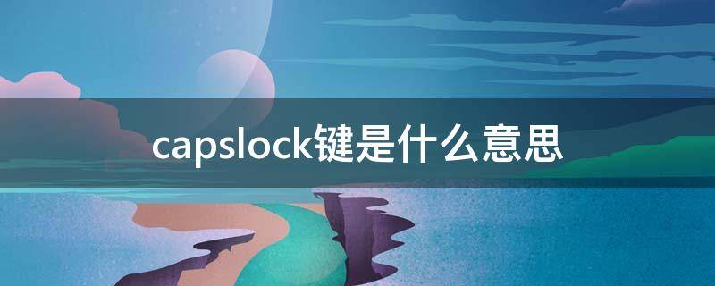 capslock键是什么意思 capslock键是什么意思灯一直在闪