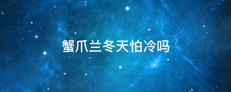 蟹爪兰冬天怕冷吗 蟹脚兰冬天怕冷吗