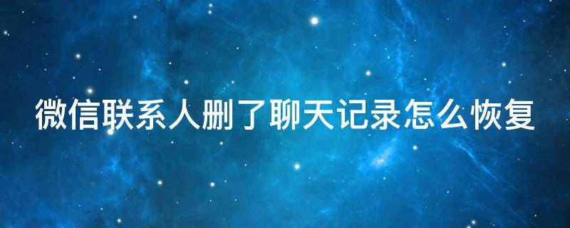 微信联系人删了聊天记录怎么恢复 微信联系人删了聊天记录怎么恢复找回来