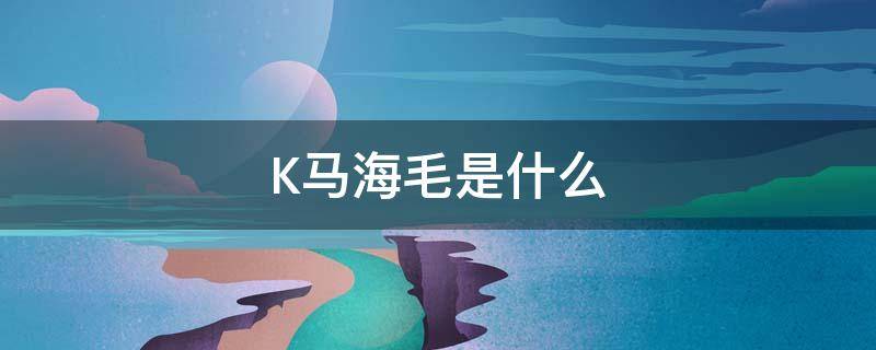 K马海毛是什么 马海毛是什么?