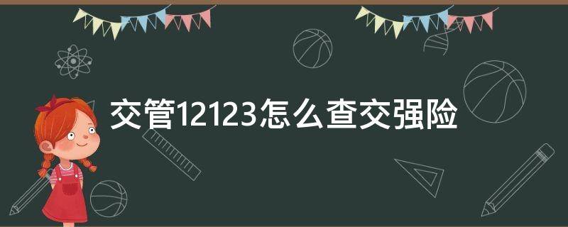 交管12123怎么查交强险（交管12123怎么查交强险期限）