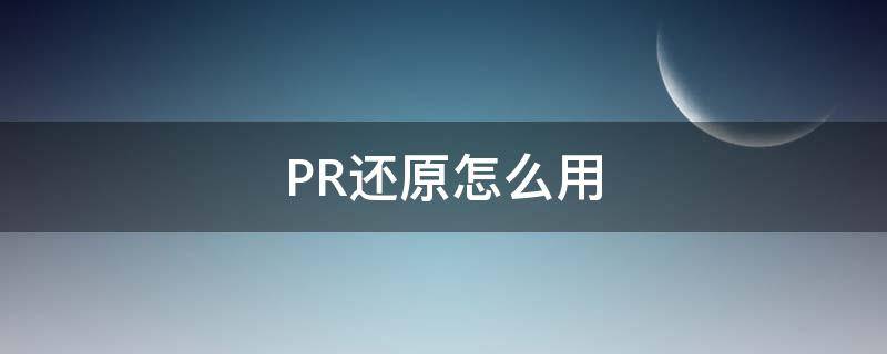 PR还原怎么用（pr一键还原）