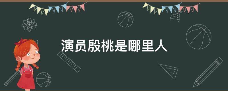 演员殷桃是哪里人（演员殷桃是哪里人多大年龄了）