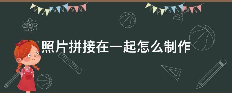 照片拼接在一起怎么制作（华为手机照片拼接在一起怎么制作）