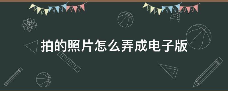 拍的照片怎么弄成电子版 拍的照片怎么弄成电子版调整尺寸