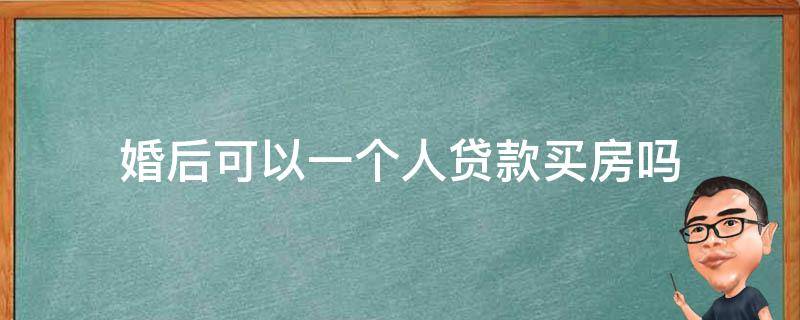 婚后可以一个人贷款买房吗 婚后可以一个人贷款买房吗?