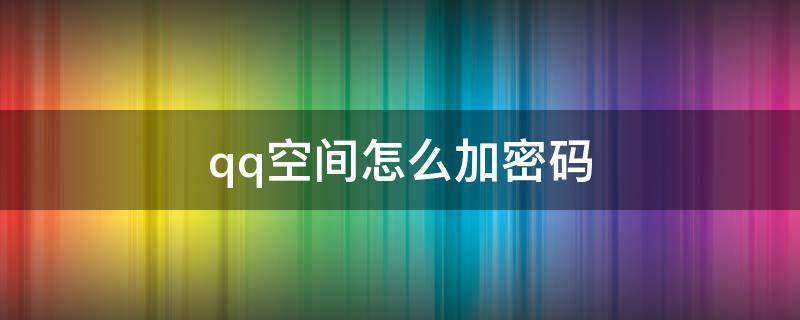 qq空间怎么加密码 qq空间怎么加密码锁屏