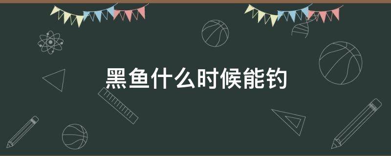 黑鱼什么时候能钓 钓黑鱼在什么时间最好