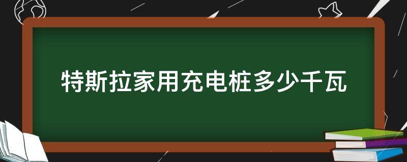 特斯拉家用充电桩多少千瓦（特斯拉家用充电桩多少kw）